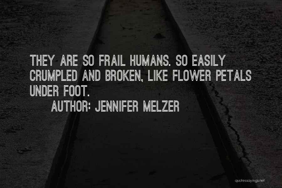 Jennifer Melzer Quotes: They Are So Frail Humans. So Easily Crumpled And Broken, Like Flower Petals Under Foot.