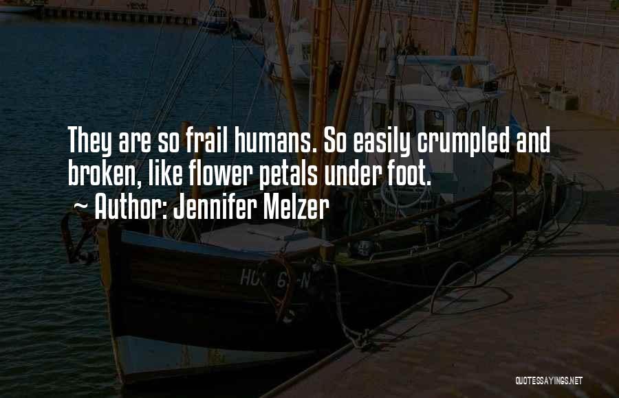 Jennifer Melzer Quotes: They Are So Frail Humans. So Easily Crumpled And Broken, Like Flower Petals Under Foot.