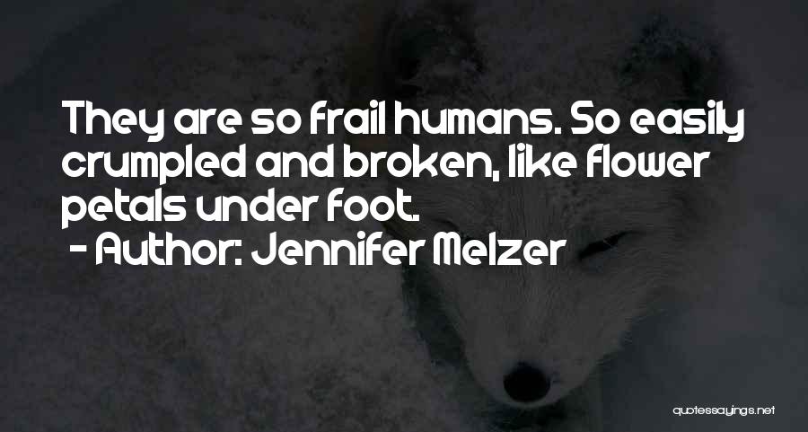 Jennifer Melzer Quotes: They Are So Frail Humans. So Easily Crumpled And Broken, Like Flower Petals Under Foot.