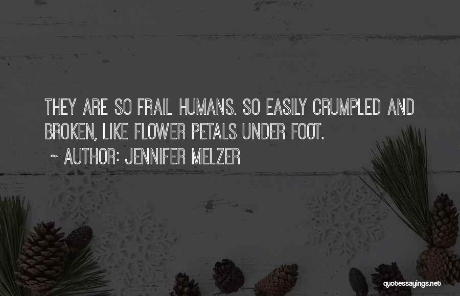 Jennifer Melzer Quotes: They Are So Frail Humans. So Easily Crumpled And Broken, Like Flower Petals Under Foot.