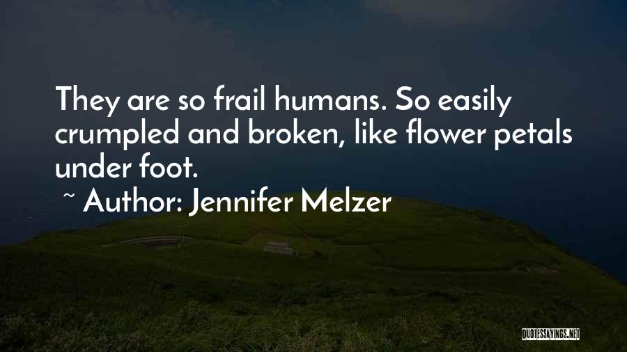 Jennifer Melzer Quotes: They Are So Frail Humans. So Easily Crumpled And Broken, Like Flower Petals Under Foot.