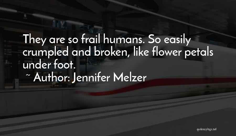 Jennifer Melzer Quotes: They Are So Frail Humans. So Easily Crumpled And Broken, Like Flower Petals Under Foot.