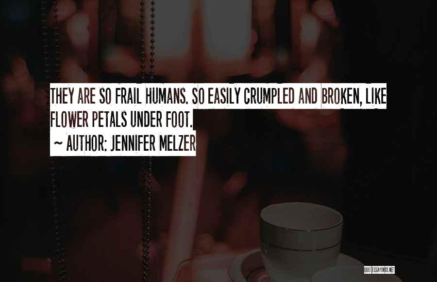 Jennifer Melzer Quotes: They Are So Frail Humans. So Easily Crumpled And Broken, Like Flower Petals Under Foot.