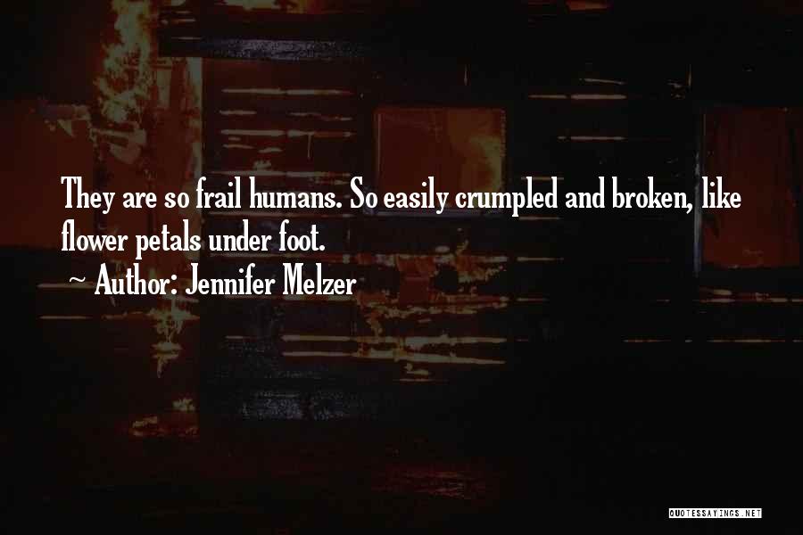 Jennifer Melzer Quotes: They Are So Frail Humans. So Easily Crumpled And Broken, Like Flower Petals Under Foot.