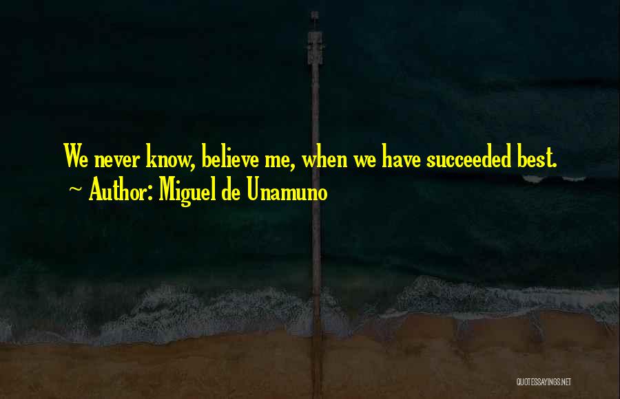 Miguel De Unamuno Quotes: We Never Know, Believe Me, When We Have Succeeded Best.