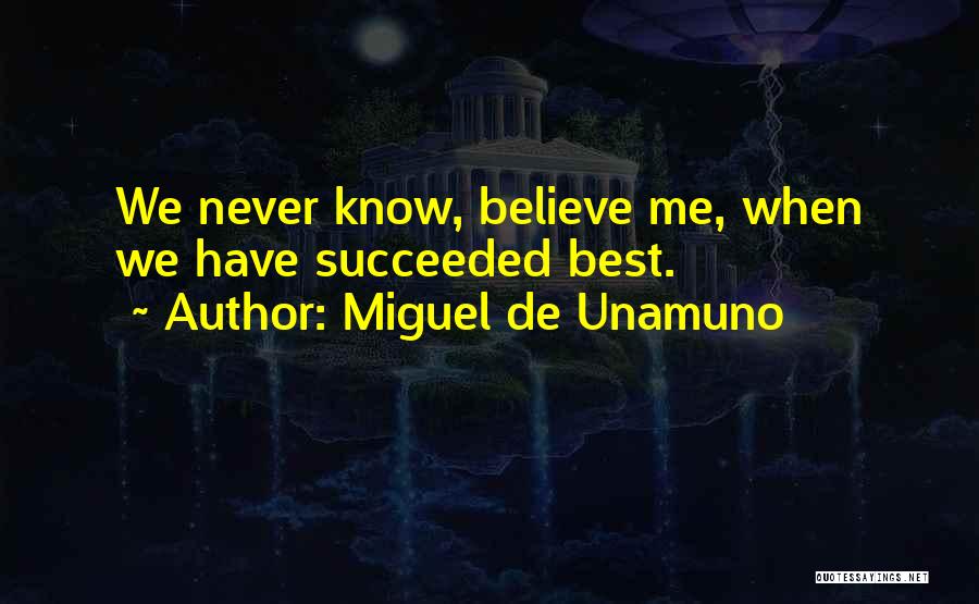 Miguel De Unamuno Quotes: We Never Know, Believe Me, When We Have Succeeded Best.