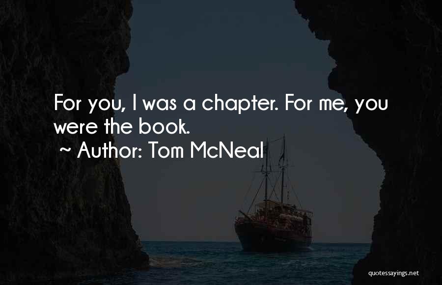 Tom McNeal Quotes: For You, I Was A Chapter. For Me, You Were The Book.