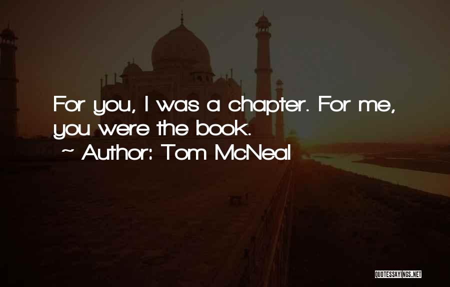 Tom McNeal Quotes: For You, I Was A Chapter. For Me, You Were The Book.