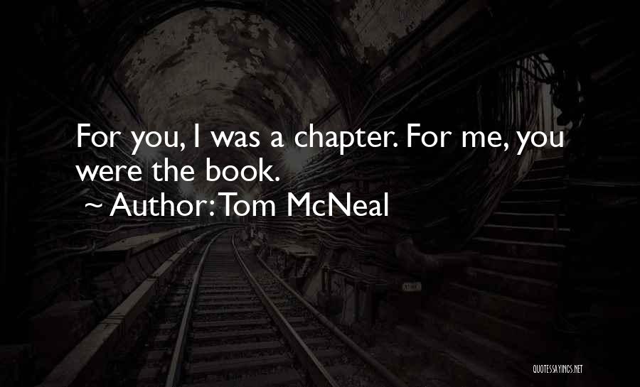 Tom McNeal Quotes: For You, I Was A Chapter. For Me, You Were The Book.