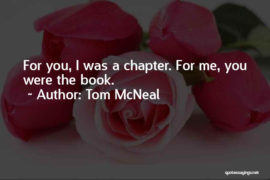 Tom McNeal Quotes: For You, I Was A Chapter. For Me, You Were The Book.