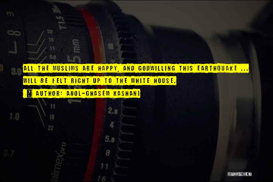 Abol-Ghasem Kashani Quotes: All The Muslims Are Happy, And Godwilling This Earthquake ... Will Be Felt Right Up To The White House.