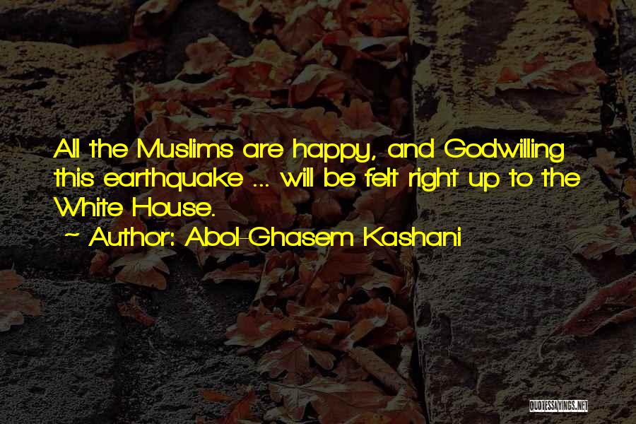 Abol-Ghasem Kashani Quotes: All The Muslims Are Happy, And Godwilling This Earthquake ... Will Be Felt Right Up To The White House.