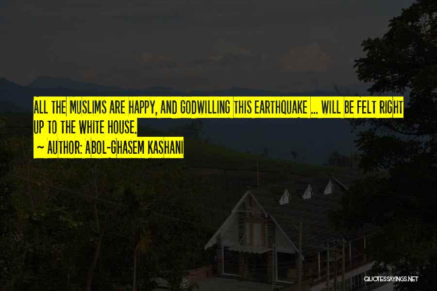 Abol-Ghasem Kashani Quotes: All The Muslims Are Happy, And Godwilling This Earthquake ... Will Be Felt Right Up To The White House.