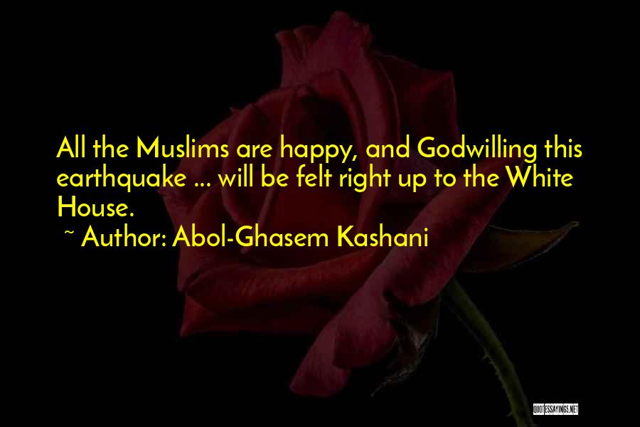 Abol-Ghasem Kashani Quotes: All The Muslims Are Happy, And Godwilling This Earthquake ... Will Be Felt Right Up To The White House.