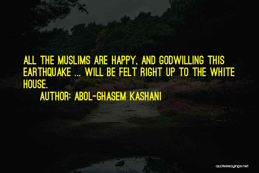 Abol-Ghasem Kashani Quotes: All The Muslims Are Happy, And Godwilling This Earthquake ... Will Be Felt Right Up To The White House.