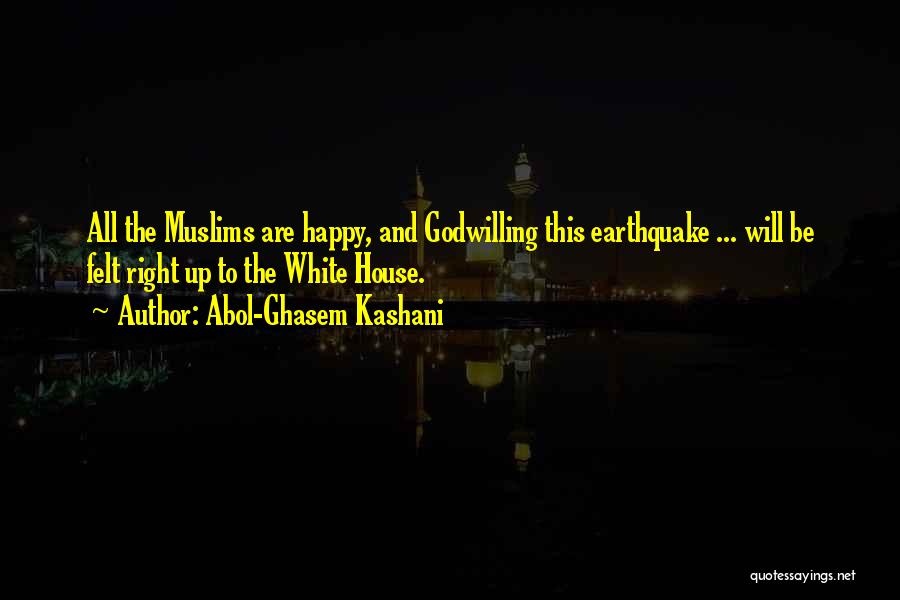 Abol-Ghasem Kashani Quotes: All The Muslims Are Happy, And Godwilling This Earthquake ... Will Be Felt Right Up To The White House.