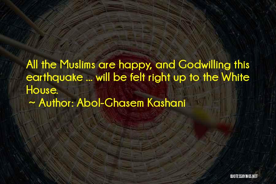 Abol-Ghasem Kashani Quotes: All The Muslims Are Happy, And Godwilling This Earthquake ... Will Be Felt Right Up To The White House.