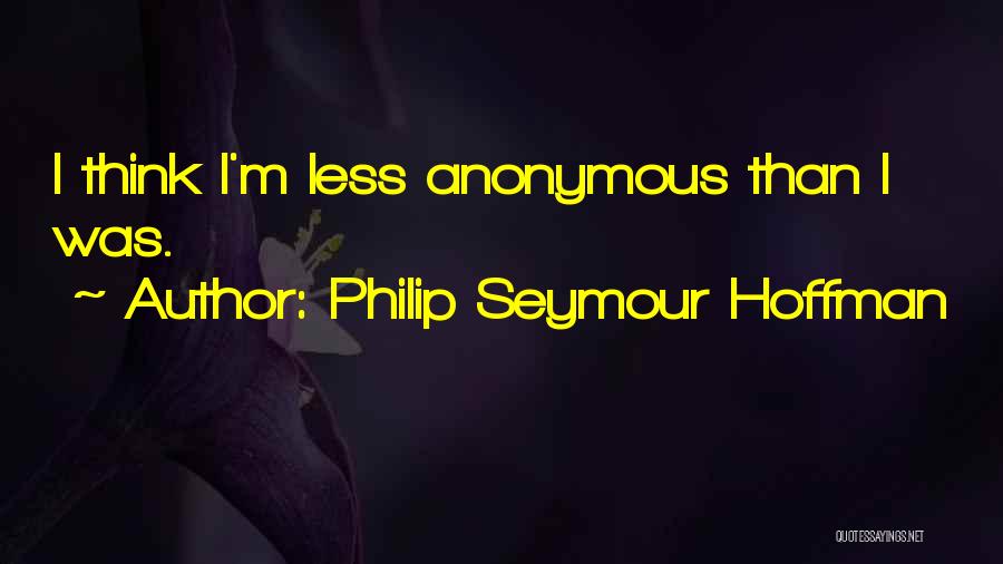 Philip Seymour Hoffman Quotes: I Think I'm Less Anonymous Than I Was.