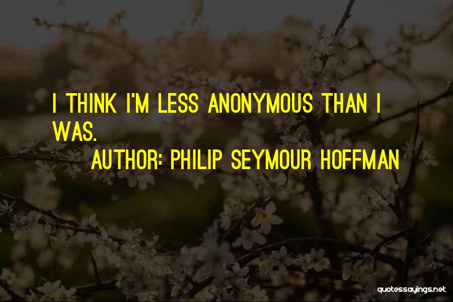 Philip Seymour Hoffman Quotes: I Think I'm Less Anonymous Than I Was.