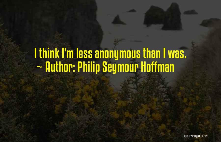 Philip Seymour Hoffman Quotes: I Think I'm Less Anonymous Than I Was.