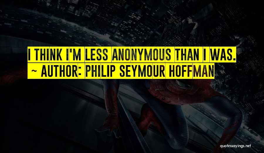 Philip Seymour Hoffman Quotes: I Think I'm Less Anonymous Than I Was.