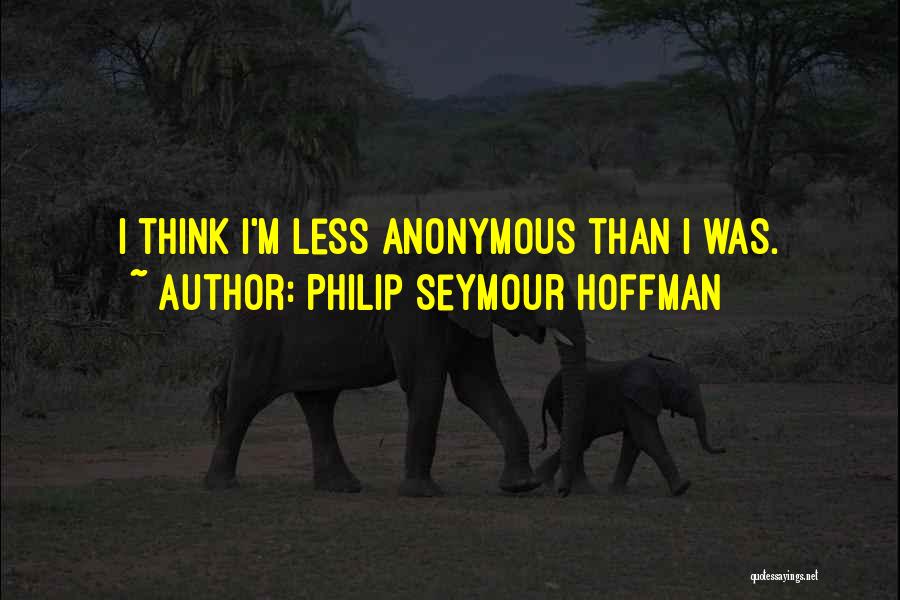 Philip Seymour Hoffman Quotes: I Think I'm Less Anonymous Than I Was.