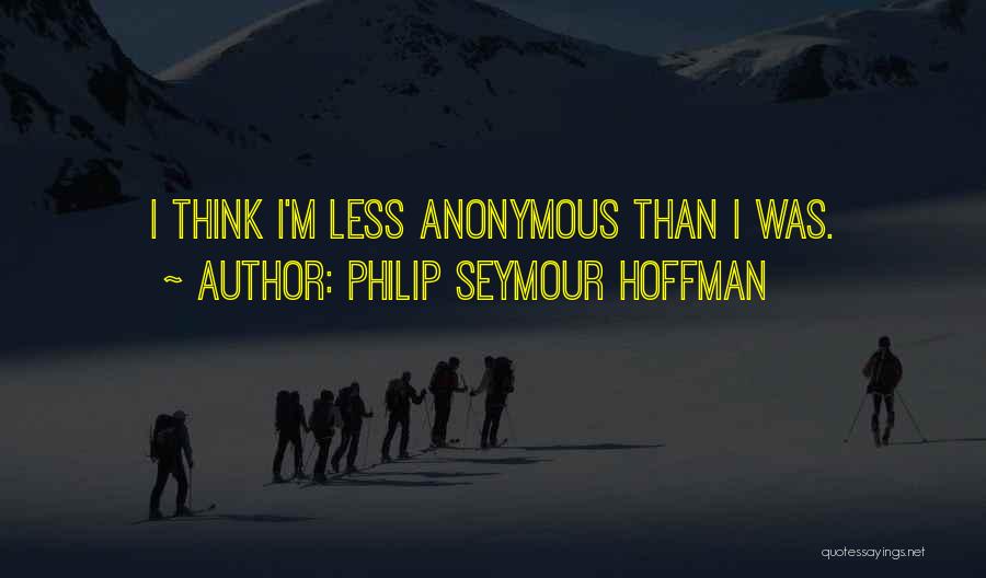 Philip Seymour Hoffman Quotes: I Think I'm Less Anonymous Than I Was.