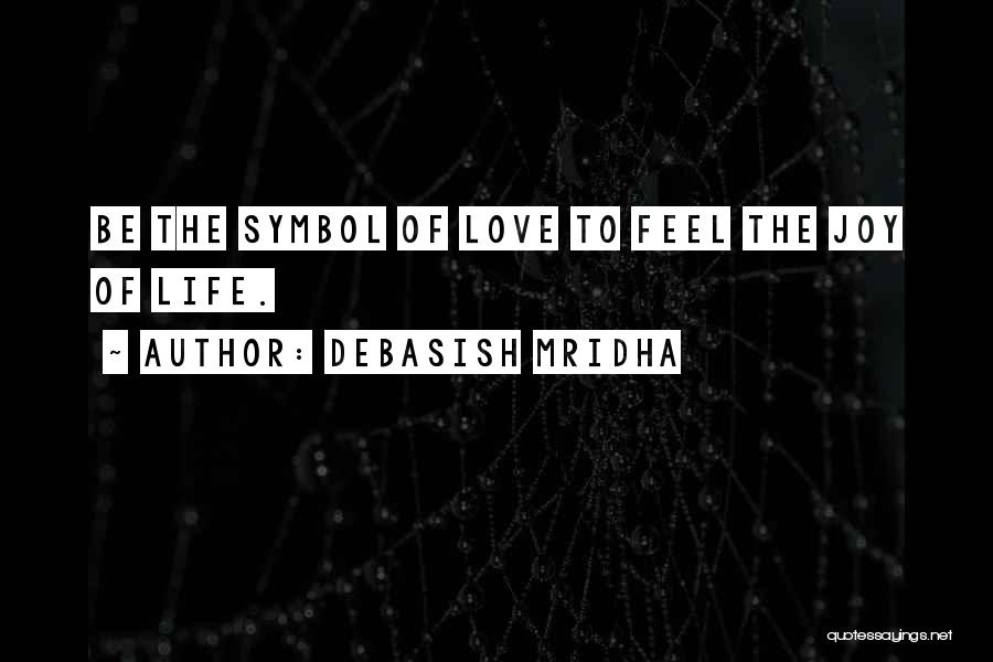 Debasish Mridha Quotes: Be The Symbol Of Love To Feel The Joy Of Life.