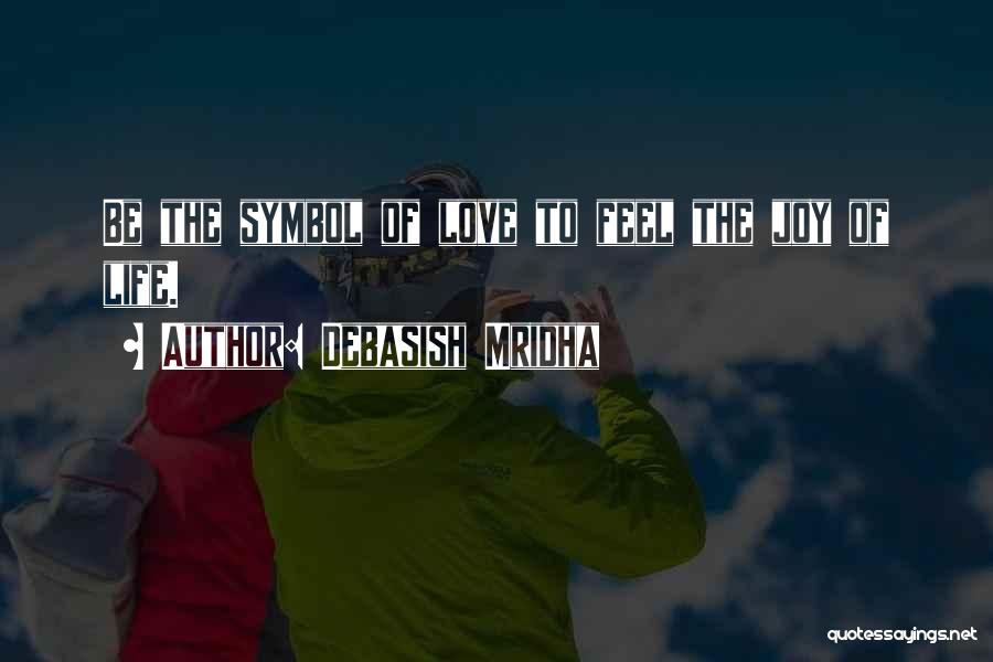 Debasish Mridha Quotes: Be The Symbol Of Love To Feel The Joy Of Life.