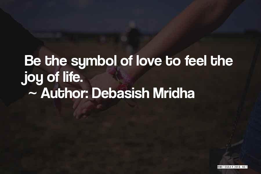 Debasish Mridha Quotes: Be The Symbol Of Love To Feel The Joy Of Life.