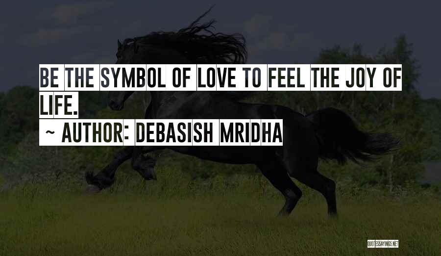 Debasish Mridha Quotes: Be The Symbol Of Love To Feel The Joy Of Life.