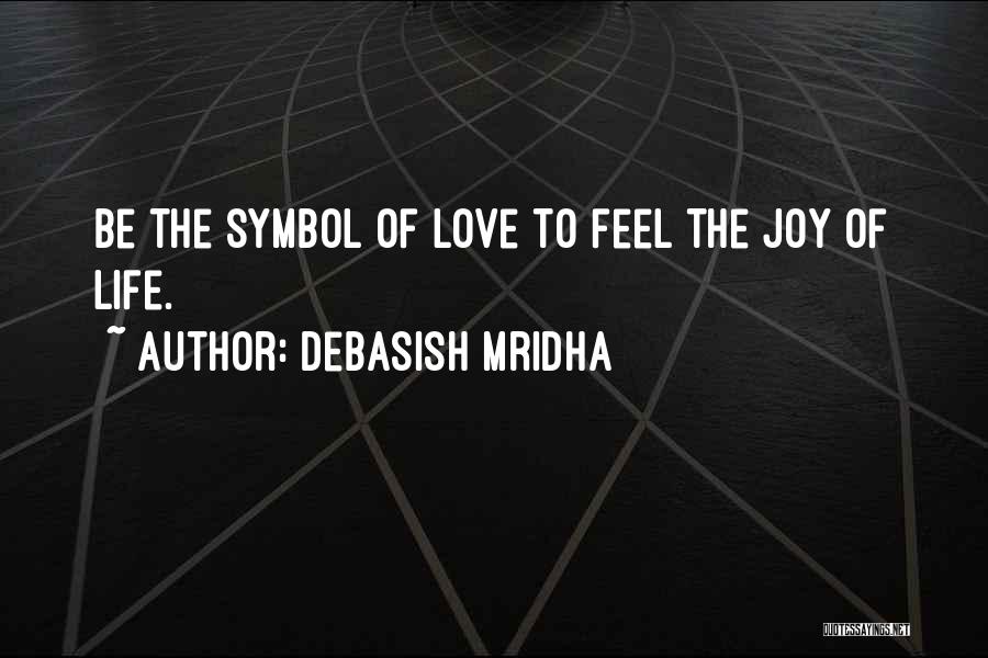 Debasish Mridha Quotes: Be The Symbol Of Love To Feel The Joy Of Life.