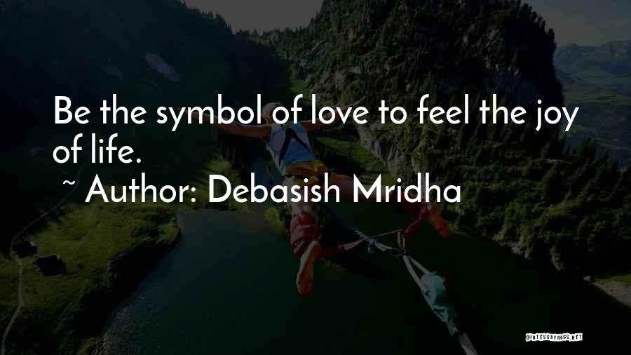 Debasish Mridha Quotes: Be The Symbol Of Love To Feel The Joy Of Life.
