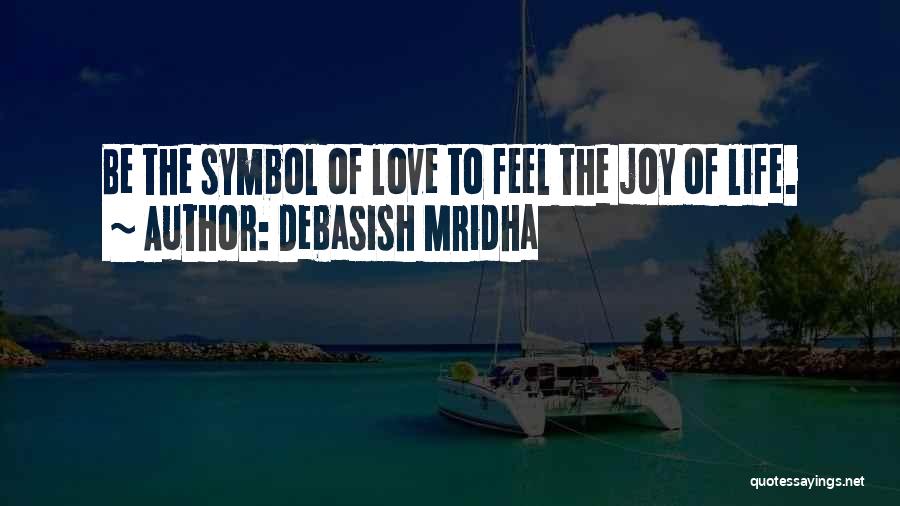 Debasish Mridha Quotes: Be The Symbol Of Love To Feel The Joy Of Life.