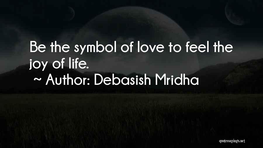 Debasish Mridha Quotes: Be The Symbol Of Love To Feel The Joy Of Life.