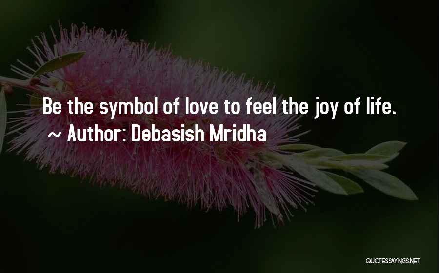 Debasish Mridha Quotes: Be The Symbol Of Love To Feel The Joy Of Life.