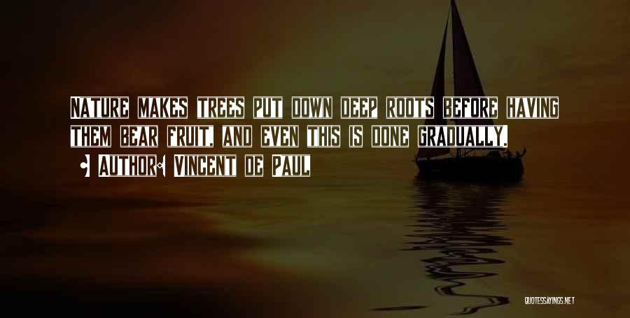 Vincent De Paul Quotes: Nature Makes Trees Put Down Deep Roots Before Having Them Bear Fruit, And Even This Is Done Gradually.