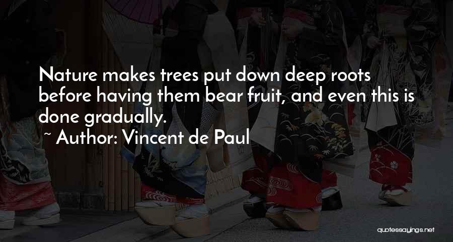 Vincent De Paul Quotes: Nature Makes Trees Put Down Deep Roots Before Having Them Bear Fruit, And Even This Is Done Gradually.