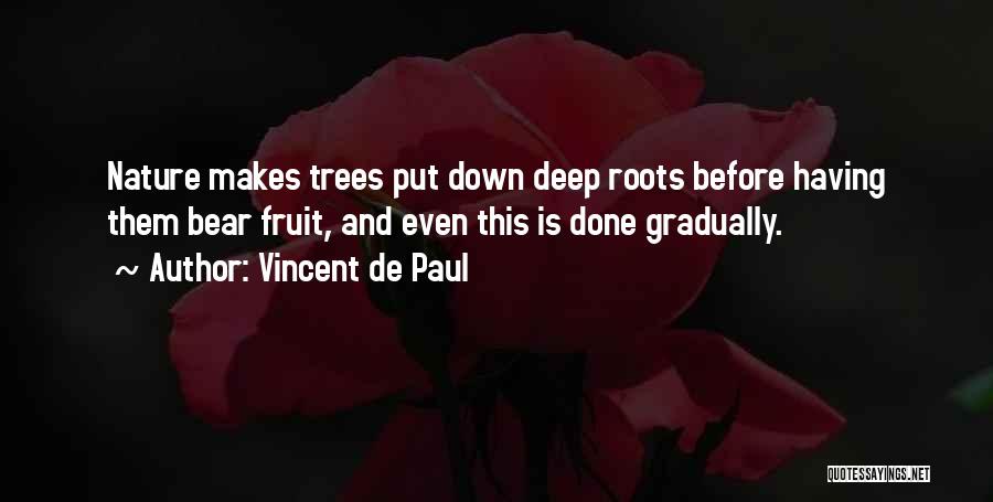 Vincent De Paul Quotes: Nature Makes Trees Put Down Deep Roots Before Having Them Bear Fruit, And Even This Is Done Gradually.