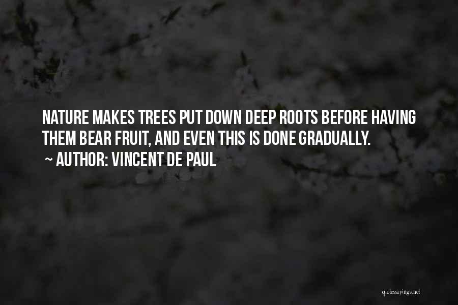 Vincent De Paul Quotes: Nature Makes Trees Put Down Deep Roots Before Having Them Bear Fruit, And Even This Is Done Gradually.