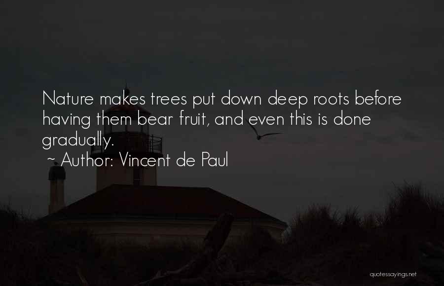 Vincent De Paul Quotes: Nature Makes Trees Put Down Deep Roots Before Having Them Bear Fruit, And Even This Is Done Gradually.