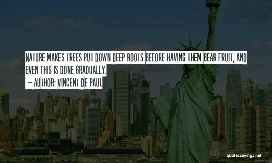 Vincent De Paul Quotes: Nature Makes Trees Put Down Deep Roots Before Having Them Bear Fruit, And Even This Is Done Gradually.