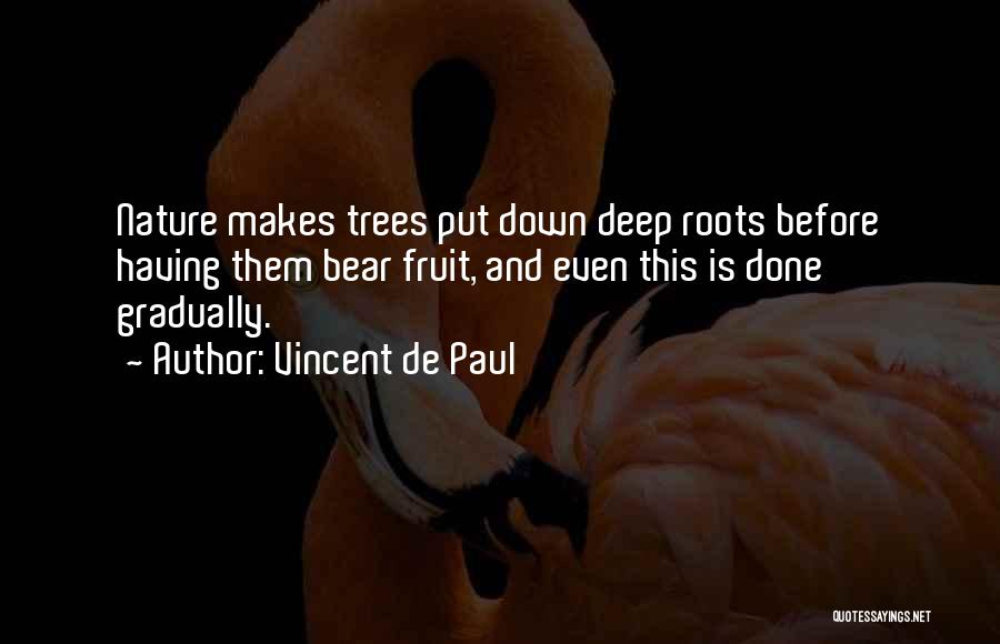 Vincent De Paul Quotes: Nature Makes Trees Put Down Deep Roots Before Having Them Bear Fruit, And Even This Is Done Gradually.