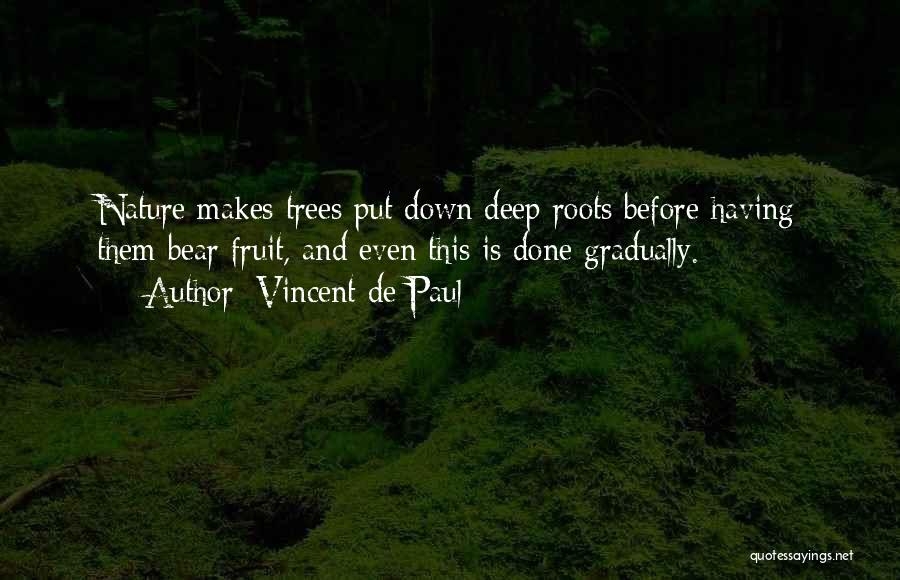 Vincent De Paul Quotes: Nature Makes Trees Put Down Deep Roots Before Having Them Bear Fruit, And Even This Is Done Gradually.