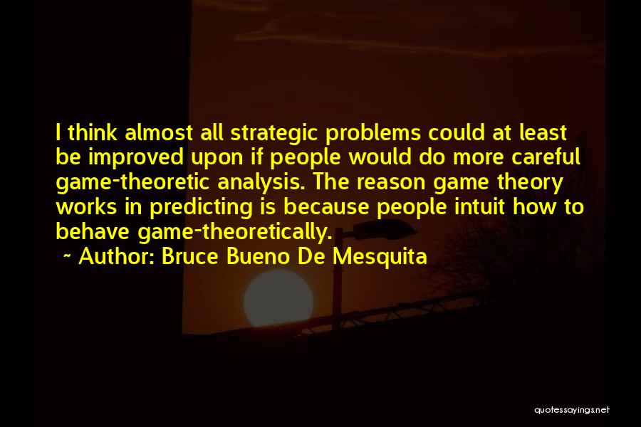 Bruce Bueno De Mesquita Quotes: I Think Almost All Strategic Problems Could At Least Be Improved Upon If People Would Do More Careful Game-theoretic Analysis.
