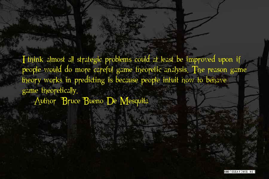 Bruce Bueno De Mesquita Quotes: I Think Almost All Strategic Problems Could At Least Be Improved Upon If People Would Do More Careful Game-theoretic Analysis.