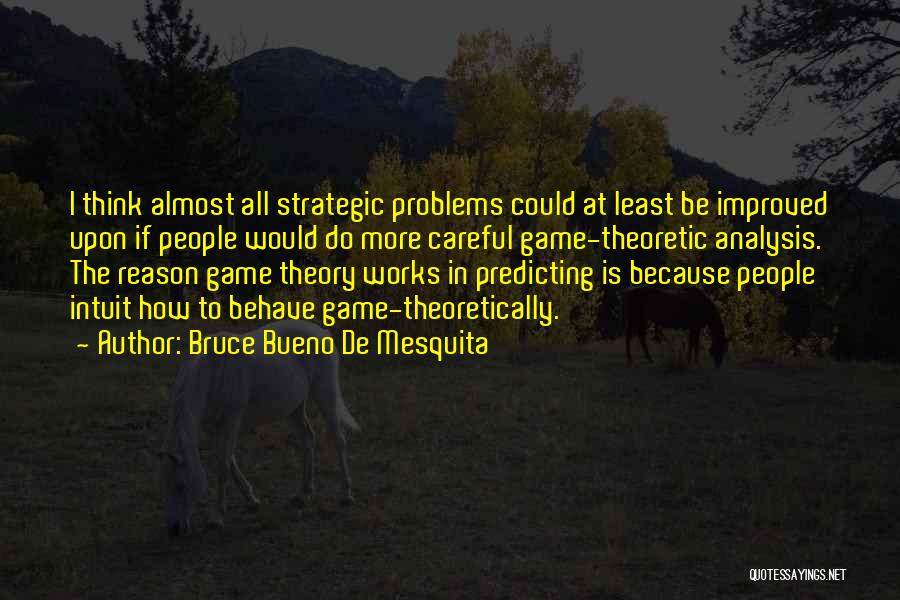 Bruce Bueno De Mesquita Quotes: I Think Almost All Strategic Problems Could At Least Be Improved Upon If People Would Do More Careful Game-theoretic Analysis.
