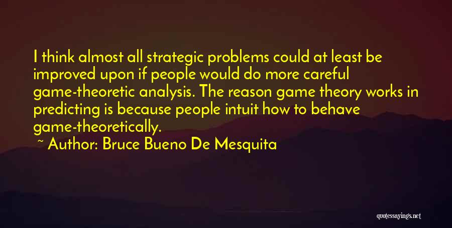 Bruce Bueno De Mesquita Quotes: I Think Almost All Strategic Problems Could At Least Be Improved Upon If People Would Do More Careful Game-theoretic Analysis.