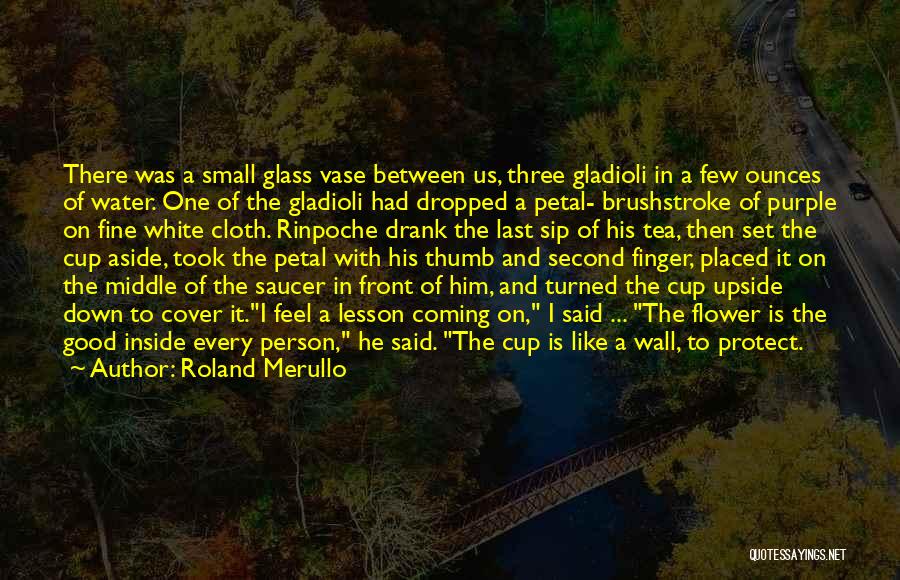 Roland Merullo Quotes: There Was A Small Glass Vase Between Us, Three Gladioli In A Few Ounces Of Water. One Of The Gladioli