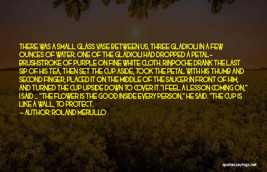 Roland Merullo Quotes: There Was A Small Glass Vase Between Us, Three Gladioli In A Few Ounces Of Water. One Of The Gladioli